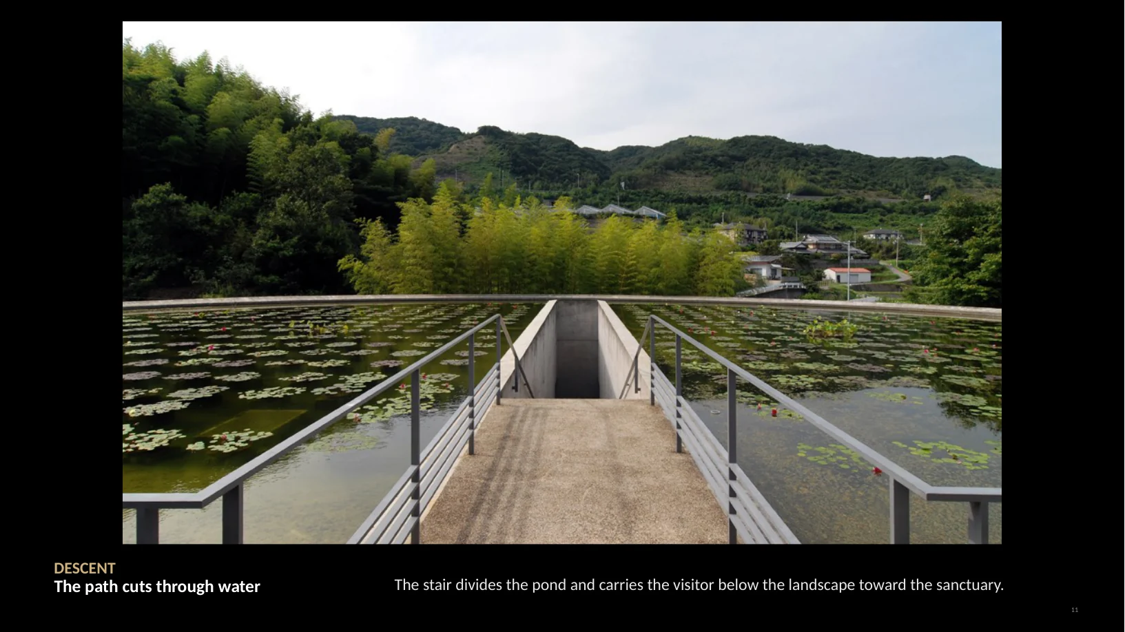 Slide 11 of 22: DESCENT The path cuts through water The stair divides the pond and carries the visitor below the landscape toward the sanctuary. 11