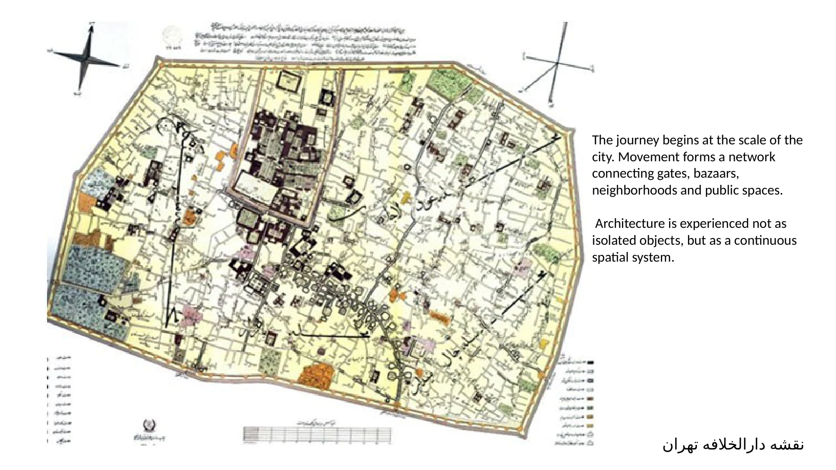 Slide 4 of 31: نقشه دارالخلافه تهران The journey begins at the scale of the city. Movement forms a network connecting gates, bazaars, neighborhoods and public spaces. Architecture is experienced 