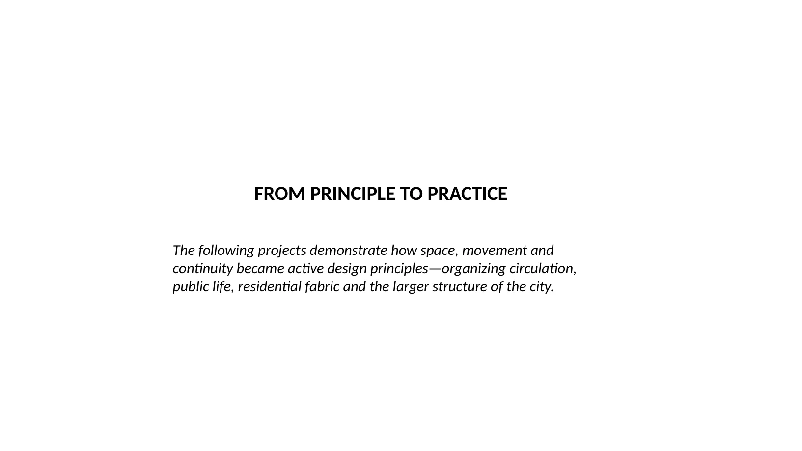 Slide 28 of 31: FROM PRINCIPLE TO PRACTICE The following projects demonstrate how space, movement and continuity became active design principles—organizing circulation, public life, residential fa